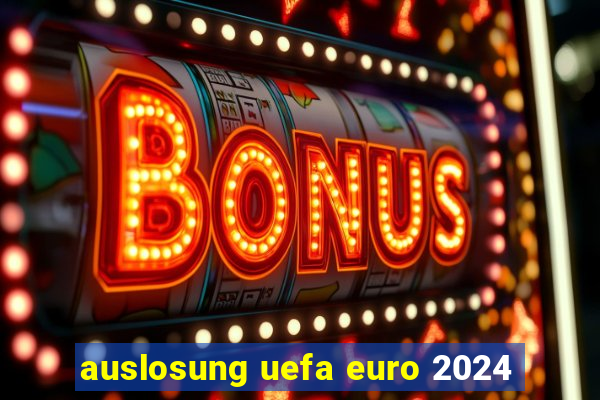 auslosung uefa euro 2024