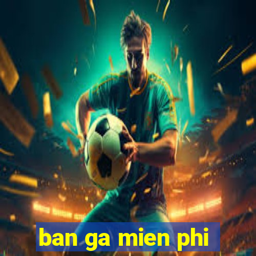 ban ga mien phi