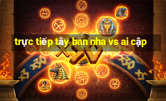 trực tiếp tây ban nha vs ai cập