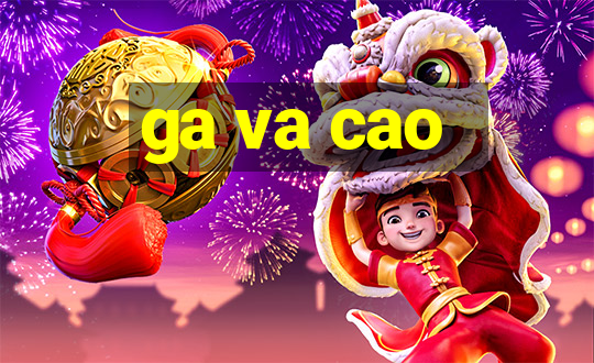 ga va cao