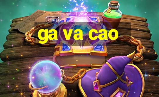 ga va cao