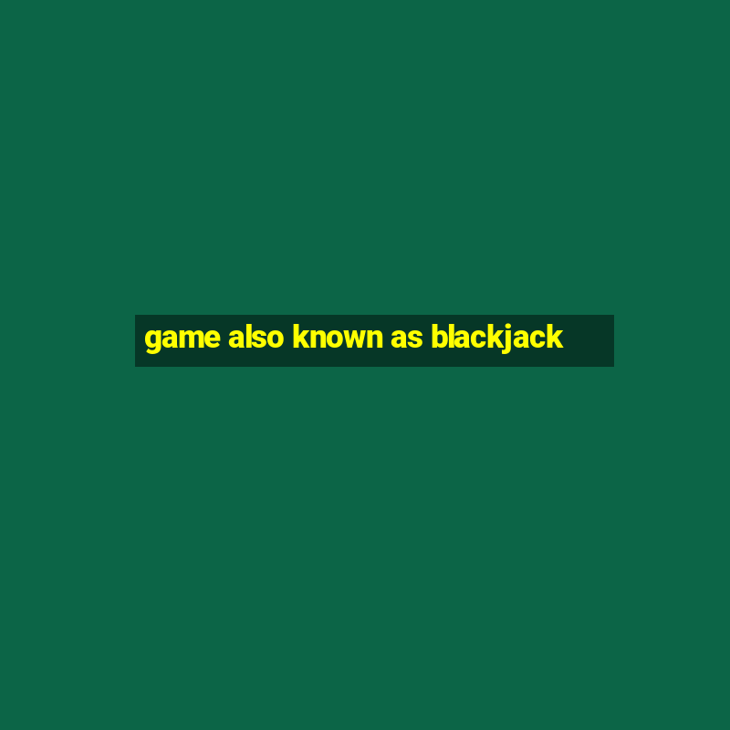 game also known as blackjack