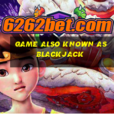 game also known as blackjack