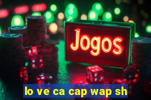 lo ve ca cap wap sh