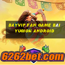 Bayvip.Fan Game Bài Yugioh Android