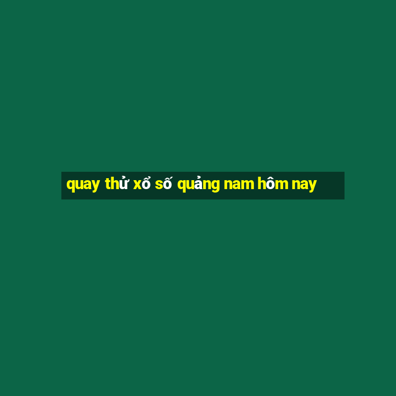 quay thử xổ số quảng nam hôm nay