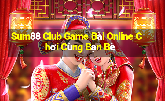 Sum88 Club Game Bài Online Chơi Cùng Bạn Bè