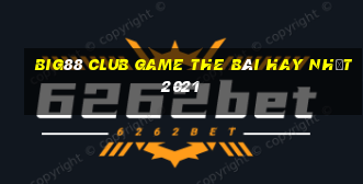 Big88 Club Game The Bài Hay Nhất 2021