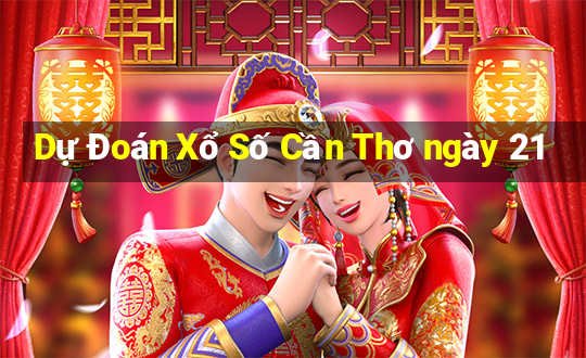 Dự Đoán Xổ Số Cần Thơ ngày 21