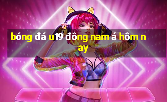 bóng đá u19 đông nam á hôm nay