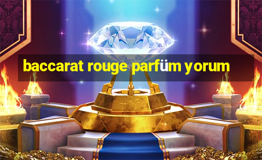 baccarat rouge parfüm yorum