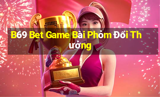 B69 Bet Game Bài Phỏm Đổi Thưởng