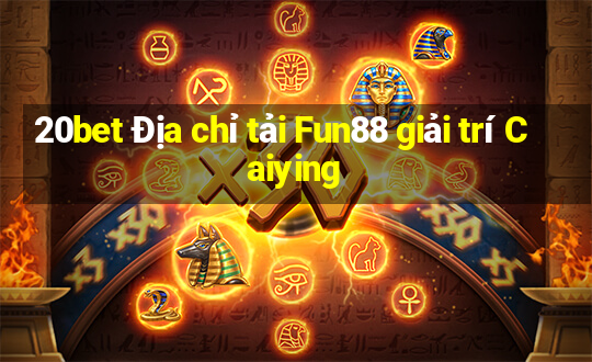 20bet Địa chỉ tải Fun88 giải trí Caiying