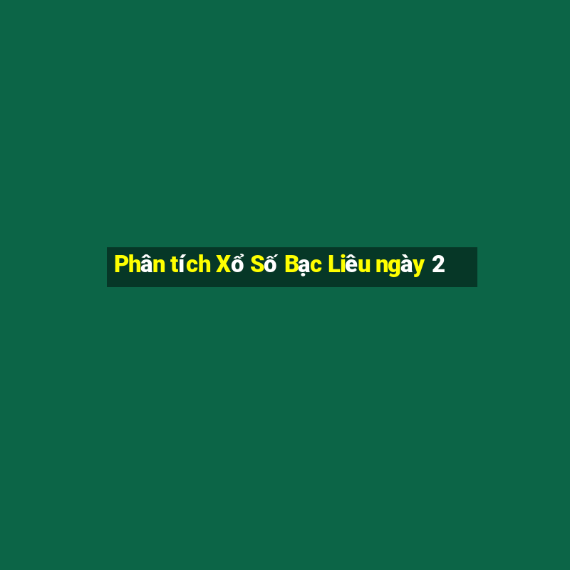 Phân tích Xổ Số Bạc Liêu ngày 2