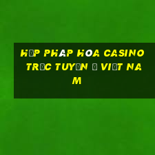 hợp pháp hóa casino trực tuyến ở việt nam