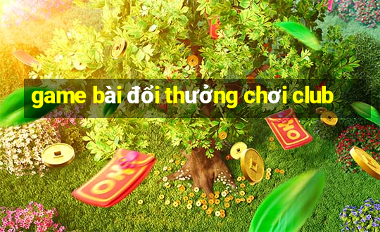 game bài đổi thưởng chơi club