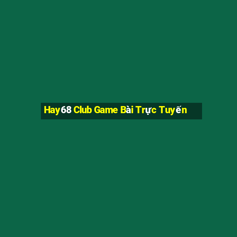 Hay68 Club Game Bài Trực Tuyến