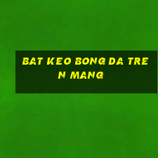 bat keo bong da tren mang