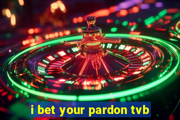 i bet your pardon tvb