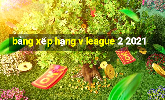 bảng xếp hạng v league 2 2021