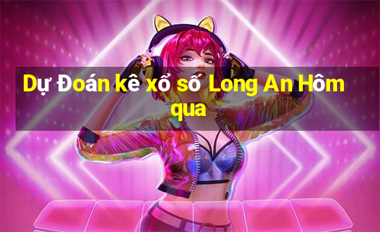 Dự Đoán kê xổ số Long An Hôm qua