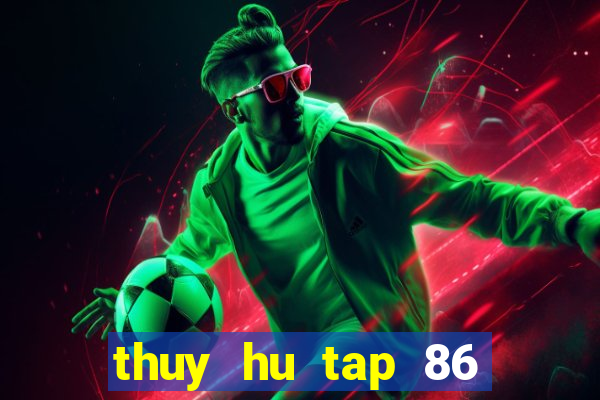 thuy hu tap 86 thuyet minh vtv2