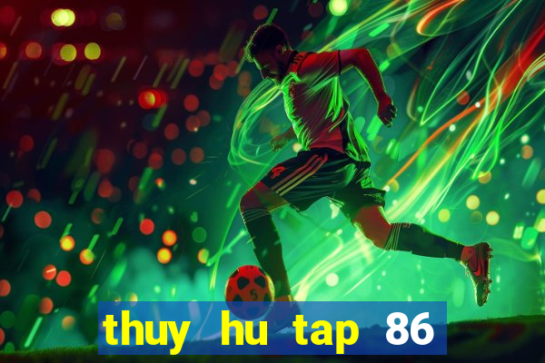 thuy hu tap 86 thuyet minh vtv2