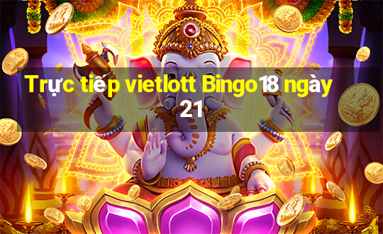 Trực tiếp vietlott Bingo18 ngày 21