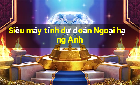 Siêu máy tính dự đoán Ngoại hạng Anh