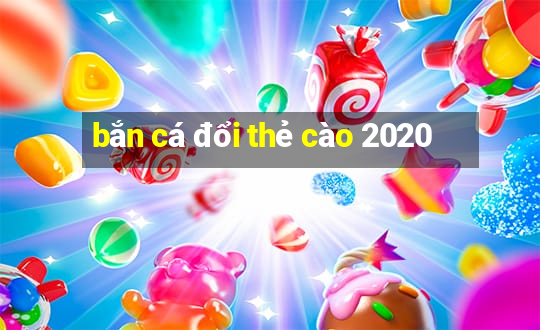 bắn cá đổi thẻ cào 2020