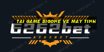 tai game bigone ve may tinh