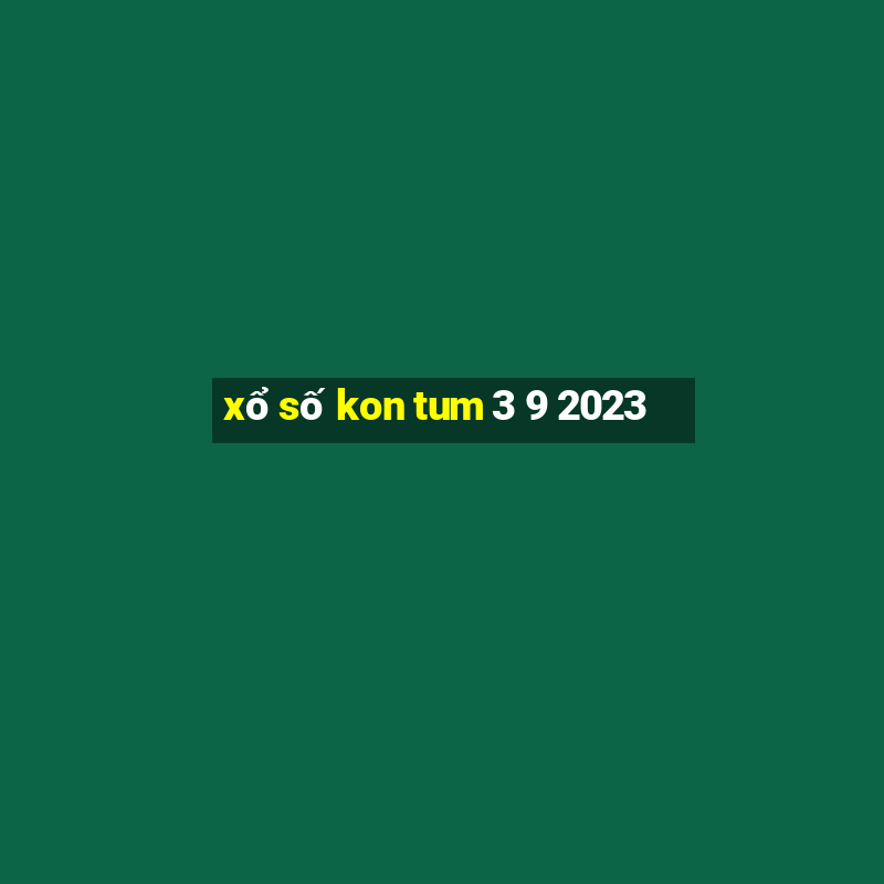 xổ số kon tum 3 9 2023