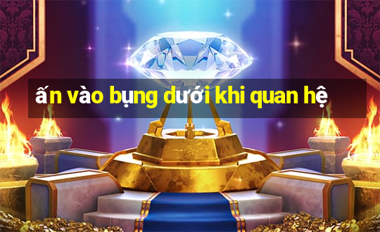 ấn vào bụng dưới khi quan hệ