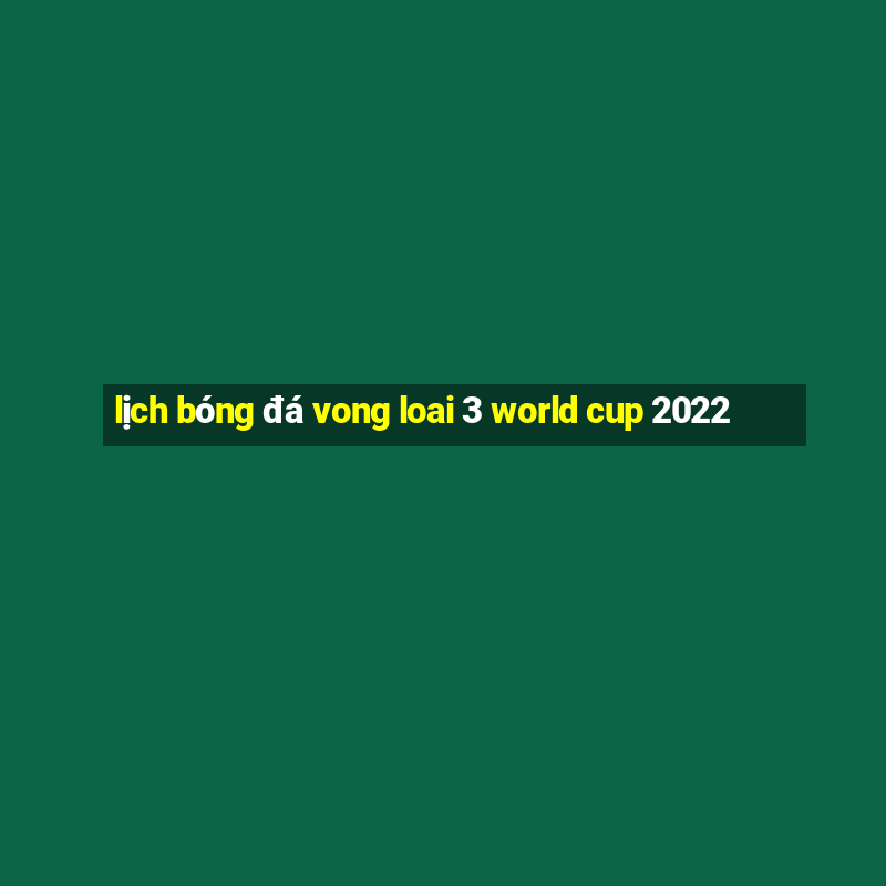 lịch bóng đá vong loai 3 world cup 2022