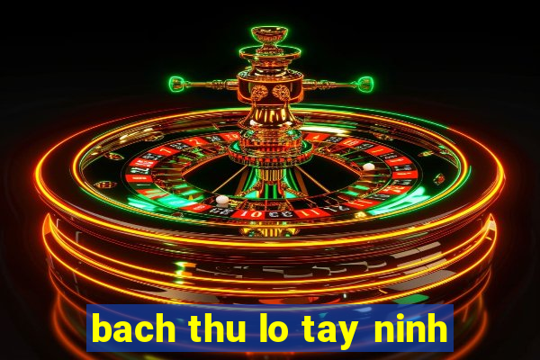 bach thu lo tay ninh