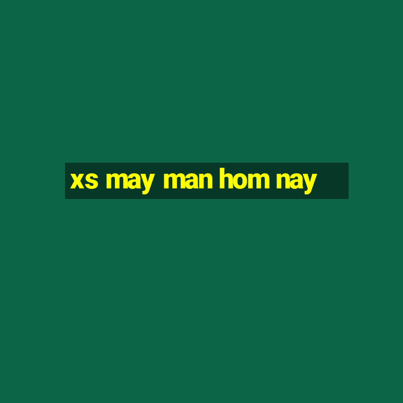 xs may man hom nay