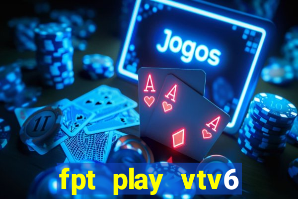 fpt play vtv6 trực tiếp bóng đá hôm nay youtube