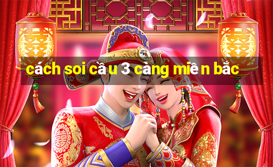 cách soi cầu 3 càng miền bắc