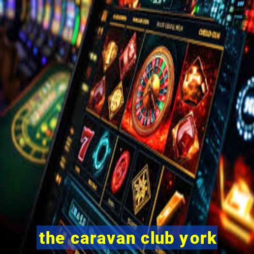 the caravan club york