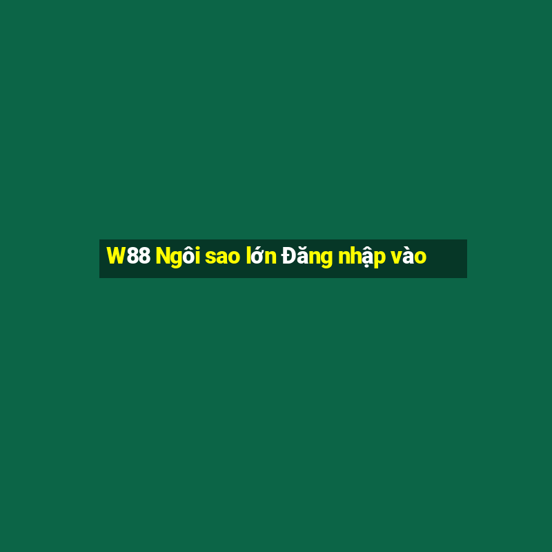 W88 Ngôi sao lớn Đăng nhập vào