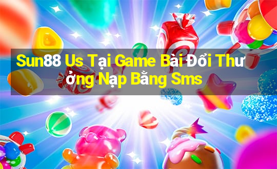 Sun88 Us Tại Game Bài Đổi Thưởng Nạp Bằng Sms