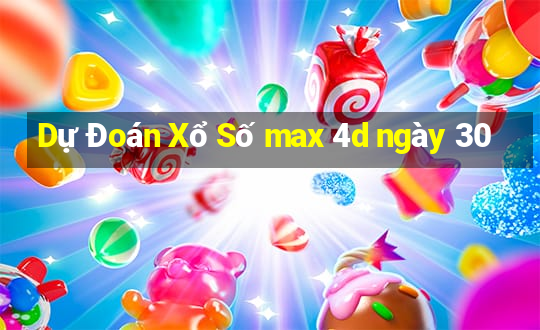 Dự Đoán Xổ Số max 4d ngày 30