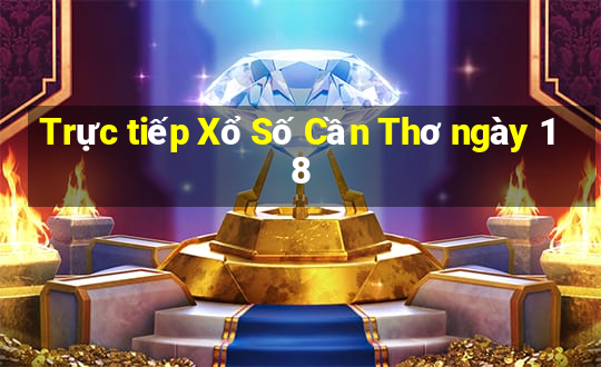 Trực tiếp Xổ Số Cần Thơ ngày 18