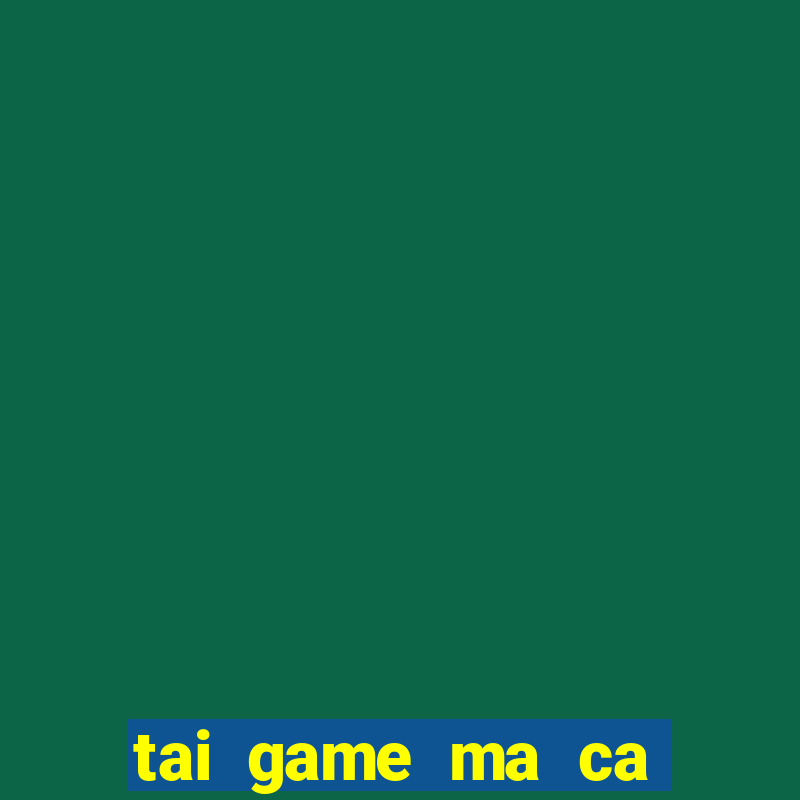 tai game ma ca rap sinh ton