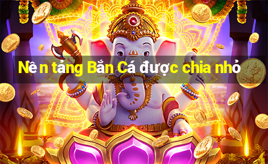 Nền tảng Bắn Cá được chia nhỏ