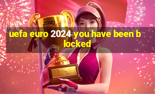 uefa euro 2024 you have been blocked