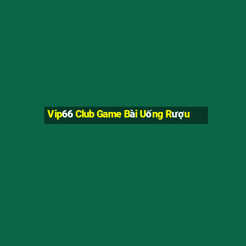 Vip66 Club Game Bài Uống Rượu