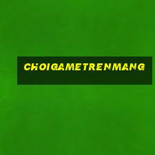 choigametrenmang