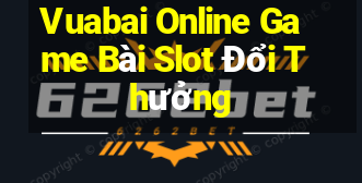 Vuabai Online Game Bài Slot Đổi Thưởng