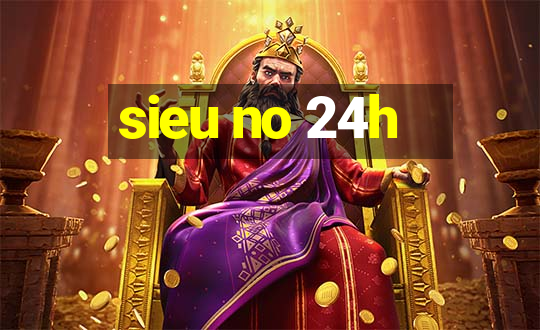 sieu no 24h